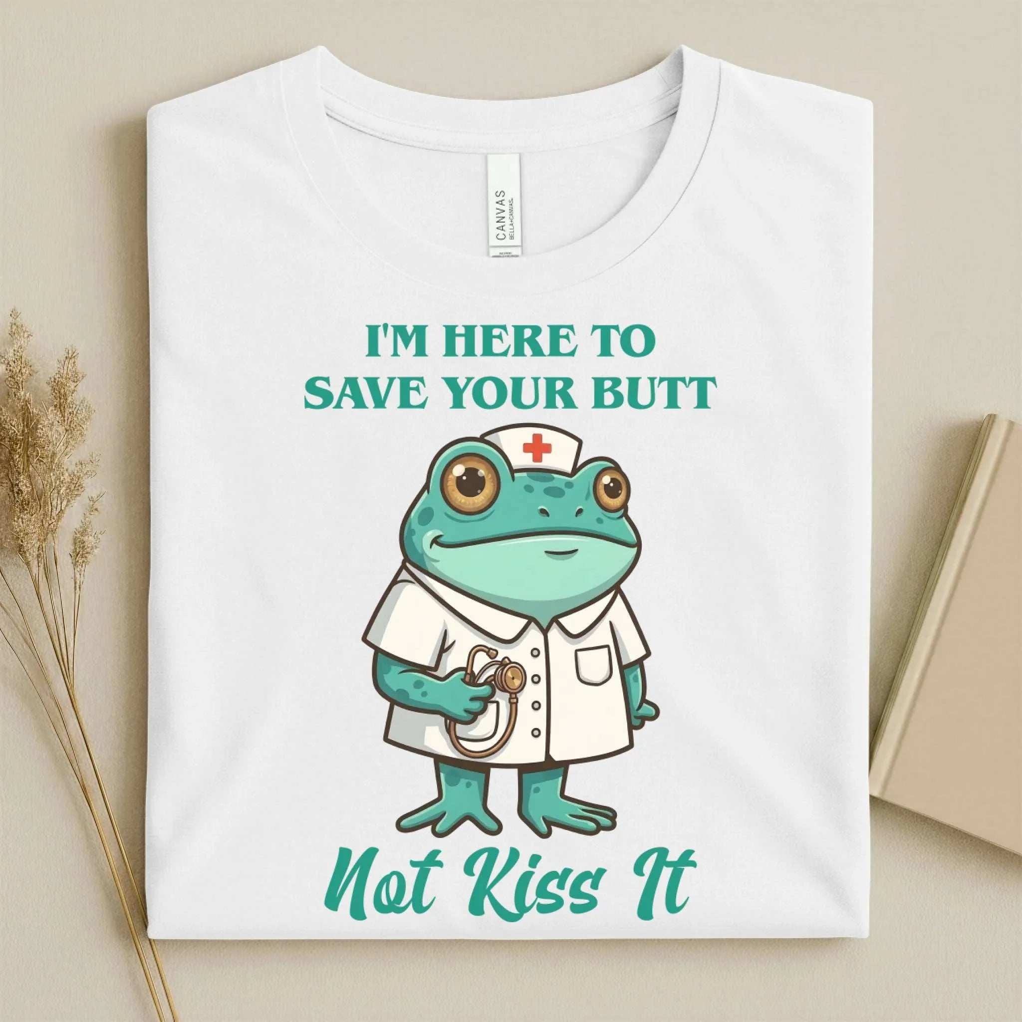 I'm Here to Save Your Butt Not Kiss It Nurse T-Shirt