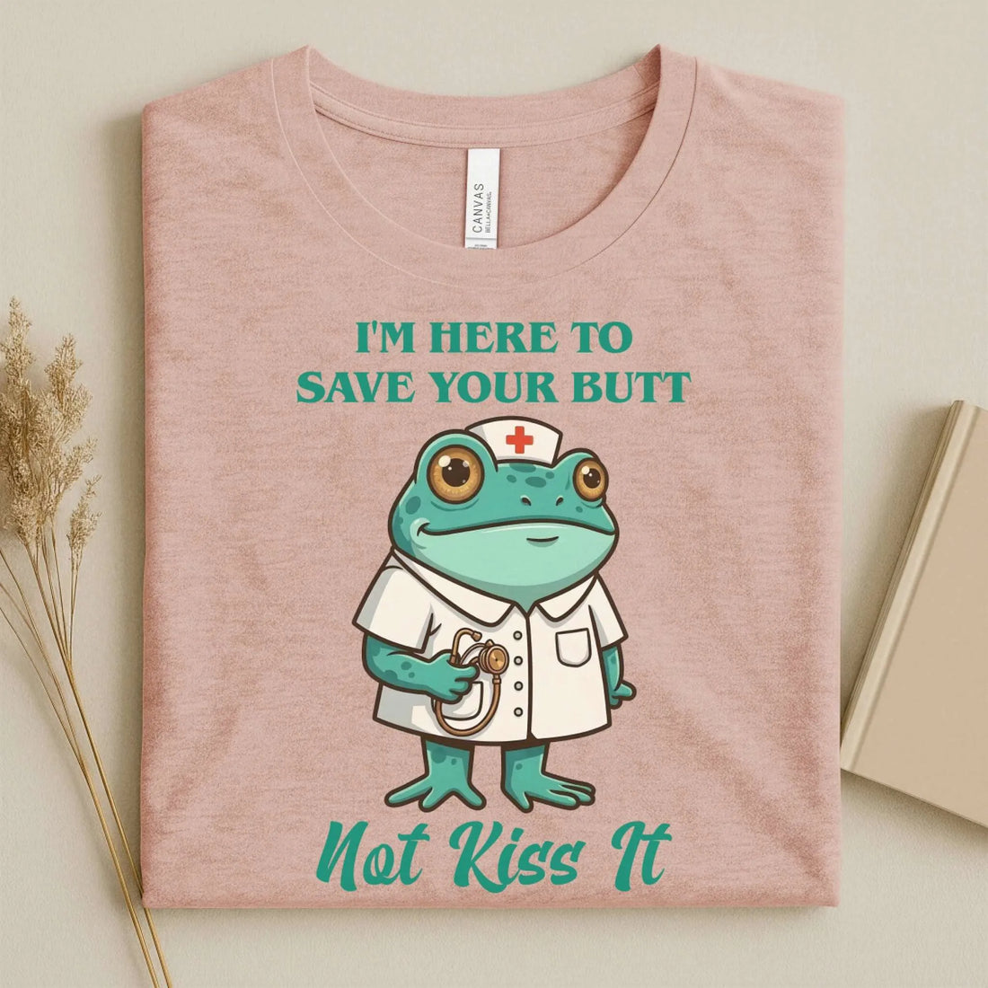 I'm Here to Save Your Butt Not Kiss It Nurse T-Shirt