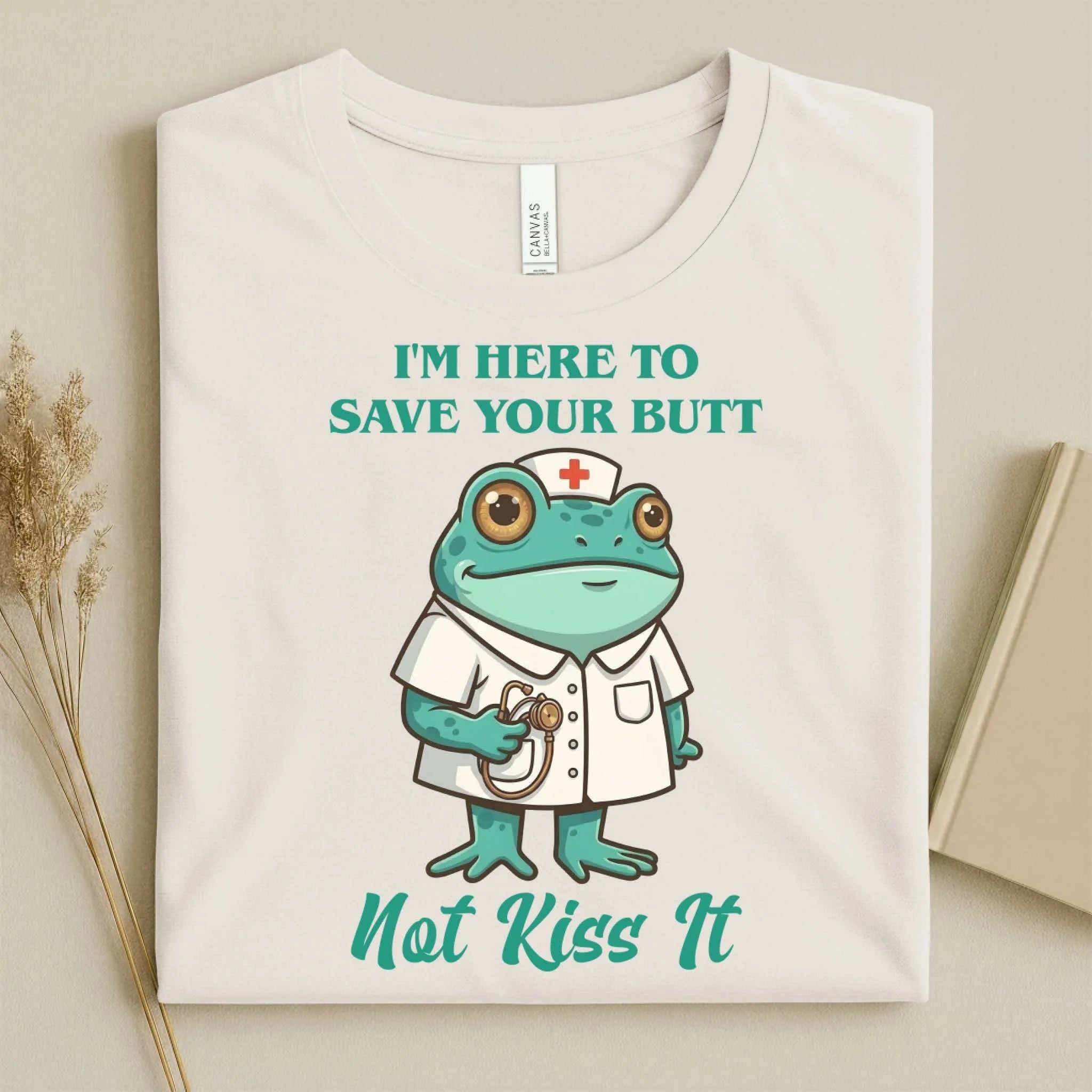 I'm Here to Save Your Butt Not Kiss It Nurse T-Shirt