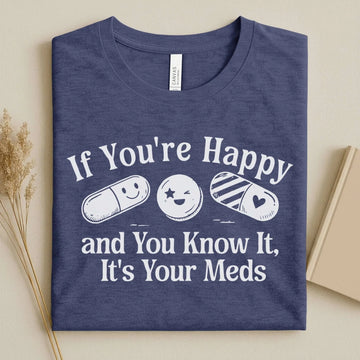 If You're Happy It's Your Meds Funny Nurse T-Shirt